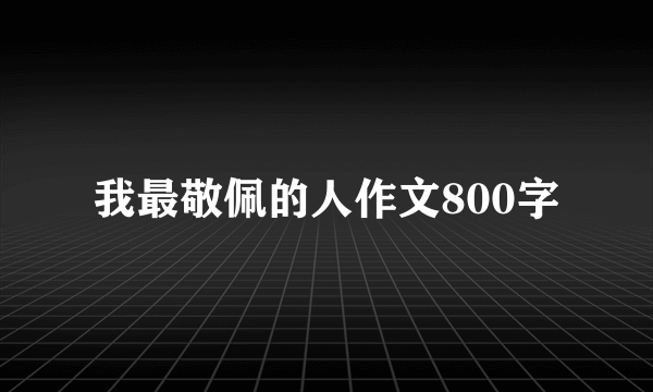 我最敬佩的人作文800字