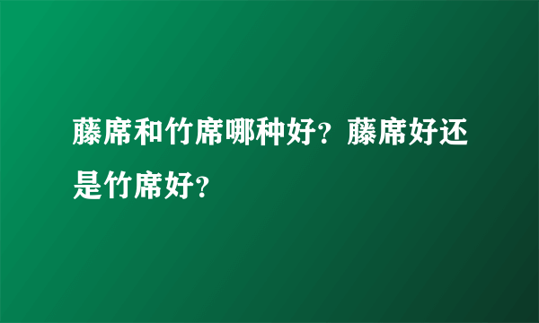 藤席和竹席哪种好？藤席好还是竹席好？