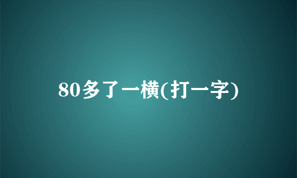 80多了一横(打一字)