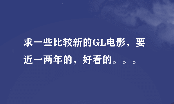 求一些比较新的GL电影，要近一两年的，好看的。。。