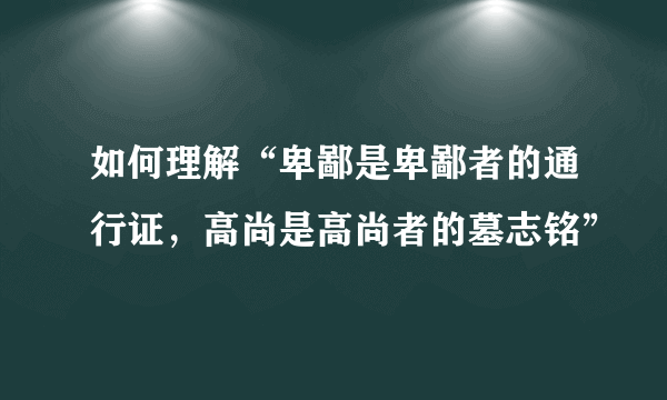 如何理解“卑鄙是卑鄙者的通行证，高尚是高尚者的墓志铭”