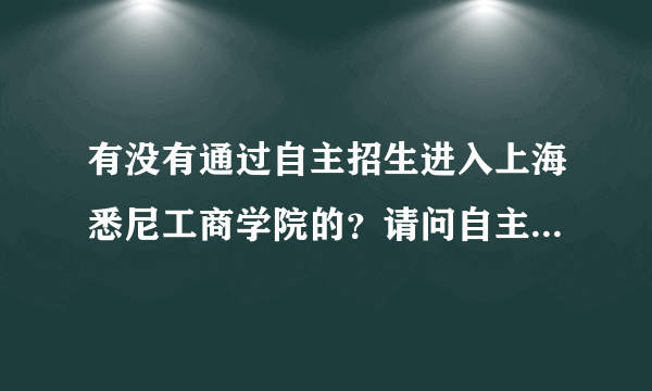 有没有通过自主招生进入上海悉尼工商学院的？请问自主招生考试难吗？？值不值得考呢？