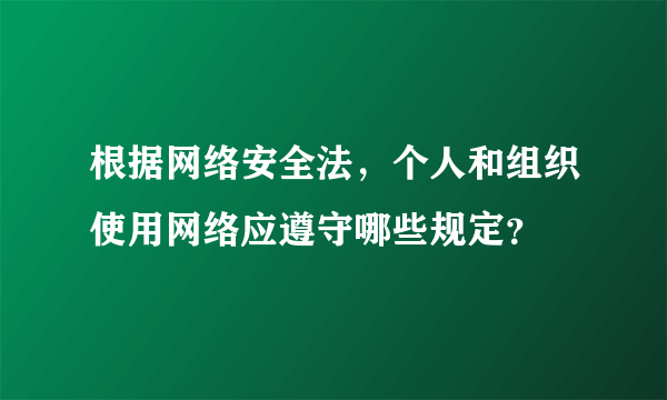 根据网络安全法，个人和组织使用网络应遵守哪些规定？