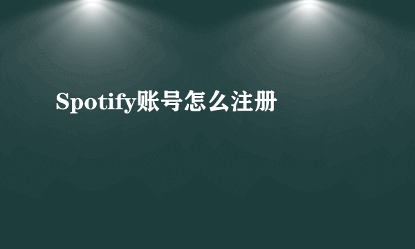 Spotify账号怎么注册