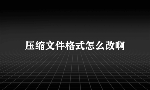 压缩文件格式怎么改啊