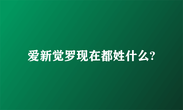 爱新觉罗现在都姓什么?