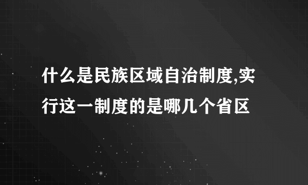 什么是民族区域自治制度,实行这一制度的是哪几个省区