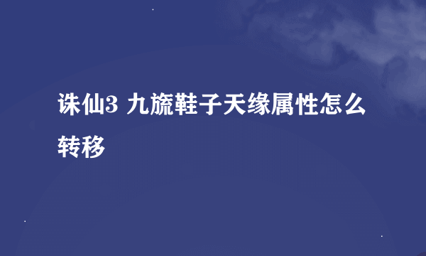 诛仙3 九旒鞋子天缘属性怎么转移