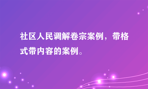 社区人民调解卷宗案例，带格式带内容的案例。