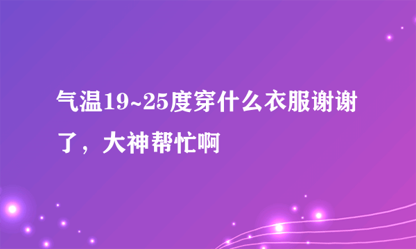 气温19~25度穿什么衣服谢谢了，大神帮忙啊