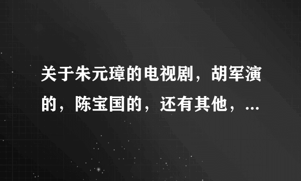 关于朱元璋的电视剧，胡军演的，陈宝国的，还有其他，哪个比较接近正史？