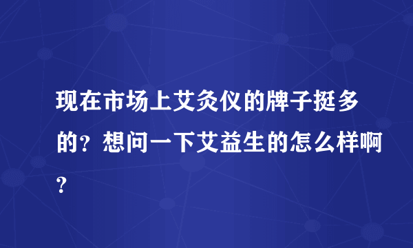 现在市场上艾灸仪的牌子挺多的？想问一下艾益生的怎么样啊？