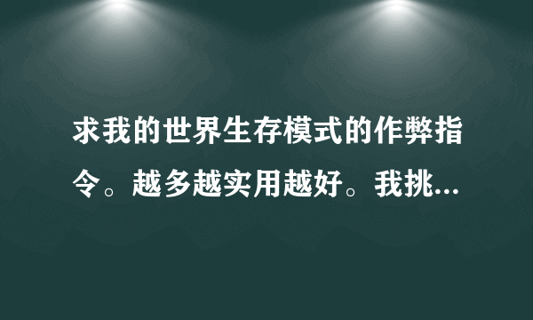 求我的世界生存模式的作弊指令。越多越实用越好。我挑几个有用的。谢谢各位大神了。