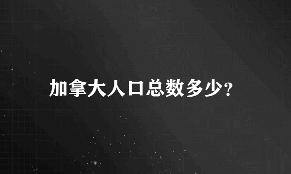 加拿大人口总数多少？