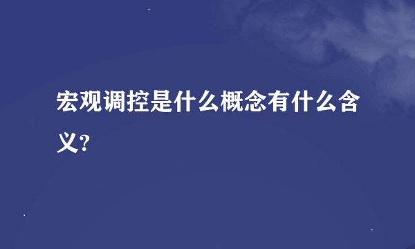 宏观调控是什么概念有什么含义?