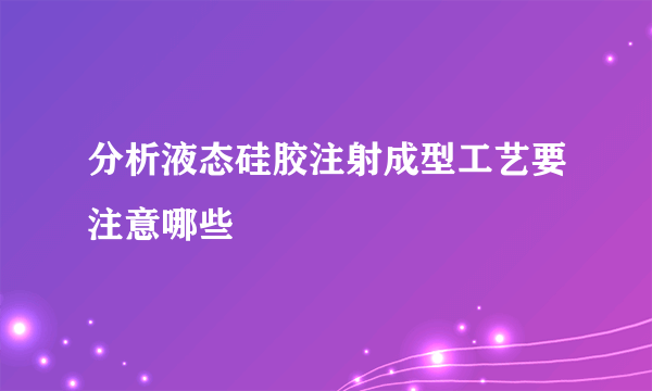 分析液态硅胶注射成型工艺要注意哪些