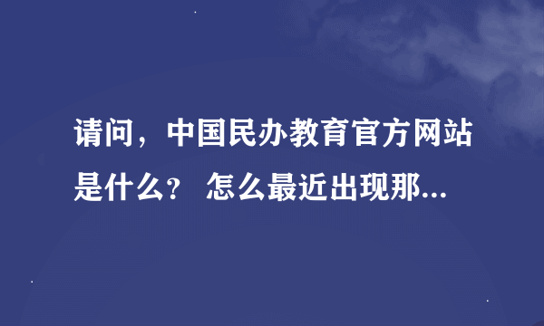 请问，中国民办教育官方网站是什么？ 怎么最近出现那么多民办教育网站？都不知道哪家才是真正的民教网了？