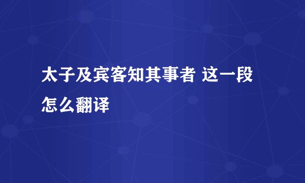 太子及宾客知其事者 这一段 怎么翻译