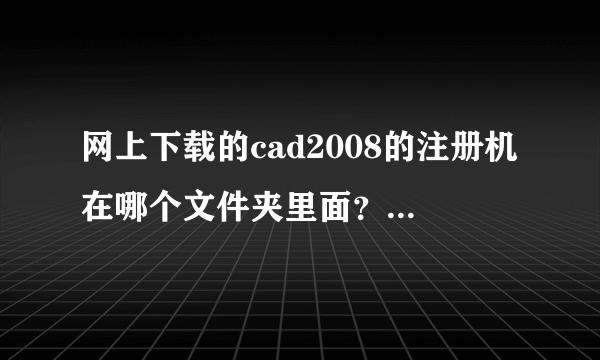 网上下载的cad2008的注册机在哪个文件夹里面？急求答案！我找了半天找不到！急死我了