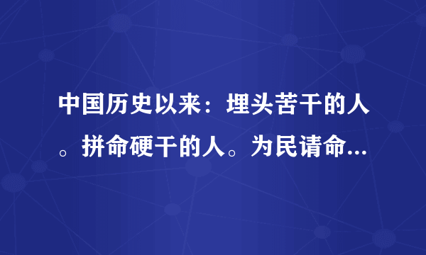 中国历史以来：埋头苦干的人。拼命硬干的人。为民请命的人。舍身求法的人。这四种人各举例几个。谢谢~