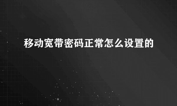 移动宽带密码正常怎么设置的