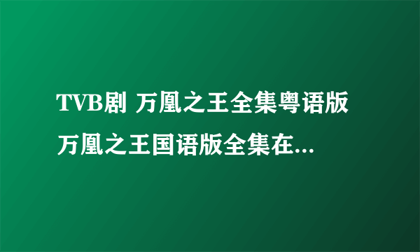 TVB剧 万凰之王全集粤语版 万凰之王国语版全集在线观看？