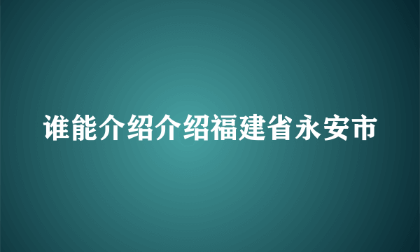 谁能介绍介绍福建省永安市