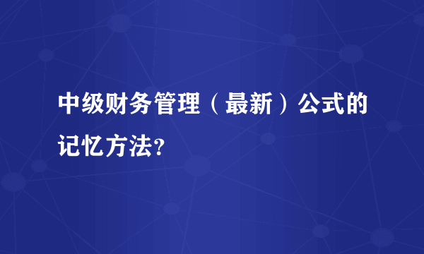 中级财务管理（最新）公式的记忆方法？