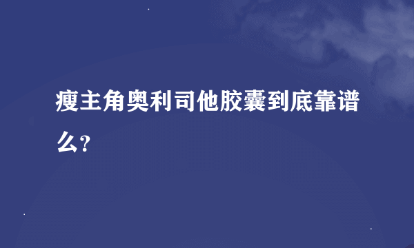 瘦主角奥利司他胶囊到底靠谱么？