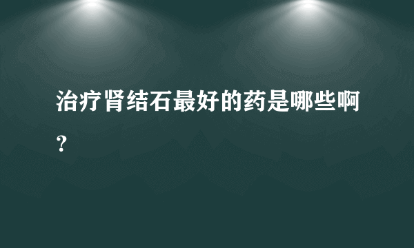 治疗肾结石最好的药是哪些啊？