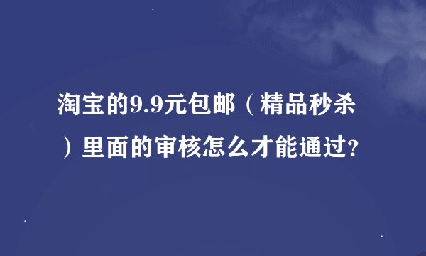 淘宝的9.9元包邮（精品秒杀）里面的审核怎么才能通过？