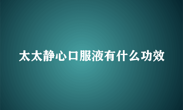 太太静心口服液有什么功效