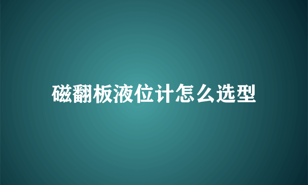 磁翻板液位计怎么选型