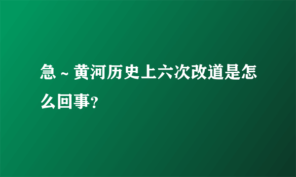 急～黄河历史上六次改道是怎么回事？