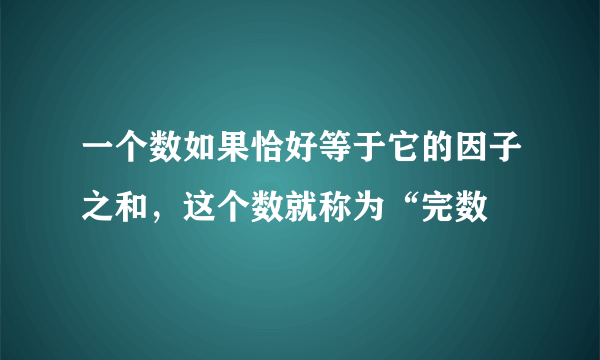 一个数如果恰好等于它的因子之和，这个数就称为“完数