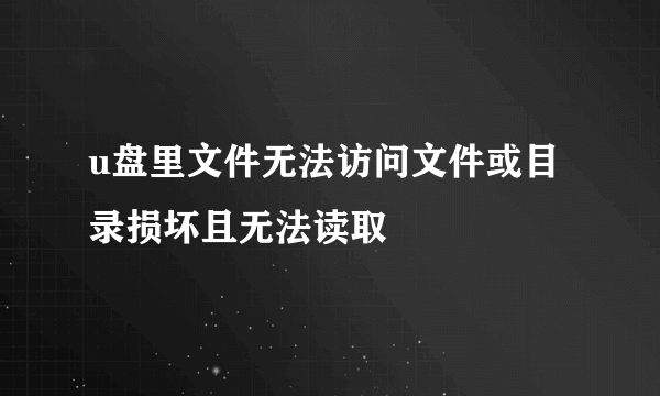 u盘里文件无法访问文件或目录损坏且无法读取