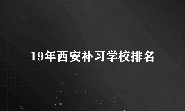 19年西安补习学校排名