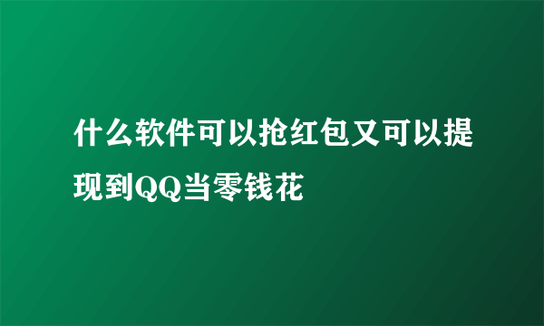 什么软件可以抢红包又可以提现到QQ当零钱花