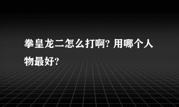 拳皇龙二怎么打啊? 用哪个人物最好?