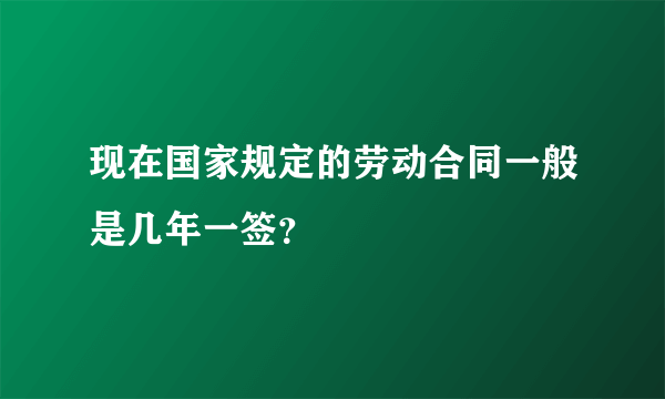 现在国家规定的劳动合同一般是几年一签？