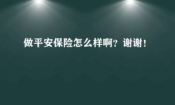 做平安保险怎么样啊？谢谢！