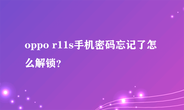 oppo r11s手机密码忘记了怎么解锁？