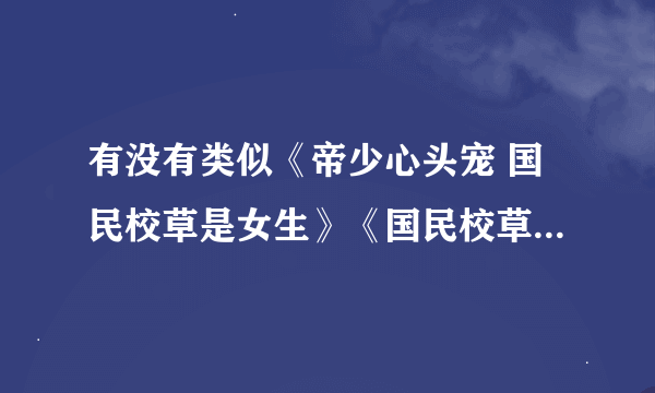 有没有类似《帝少心头宠 国民校草是女生》《国民校草是女生 恶魔住隔壁》之类的书 很迷很迷啊