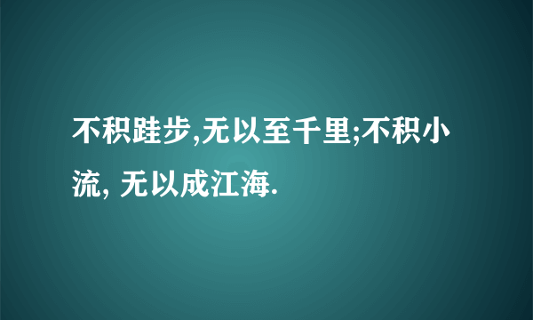 不积跬步,无以至千里;不积小流, 无以成江海.