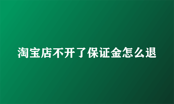 淘宝店不开了保证金怎么退