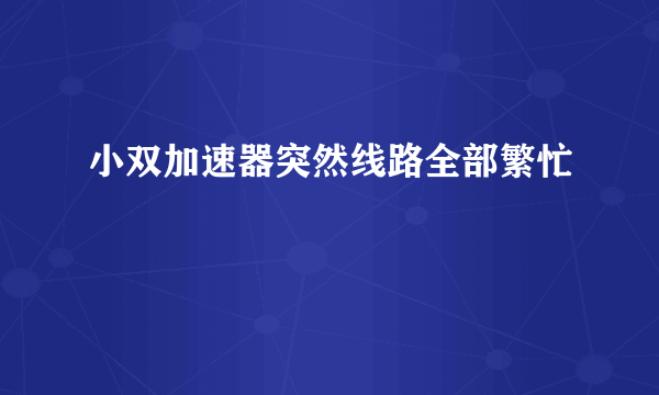 小双加速器突然线路全部繁忙