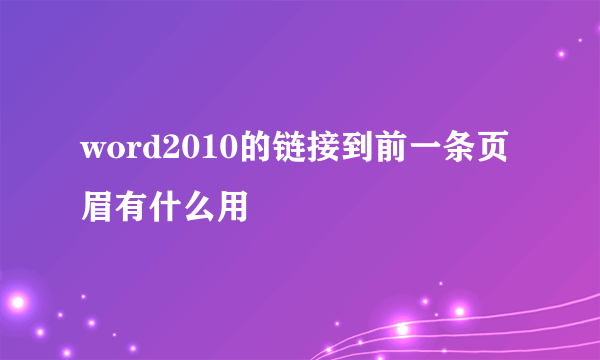 word2010的链接到前一条页眉有什么用