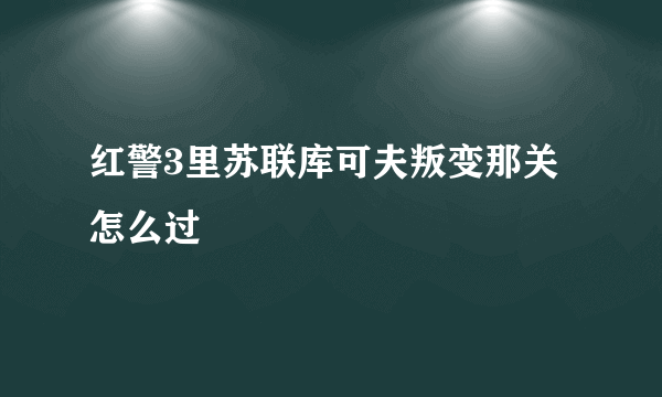 红警3里苏联库可夫叛变那关怎么过