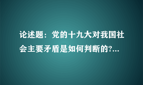 论述题：党的十九大对我国社会主要矛盾是如何判断的?将其写入党章有何重大意义?