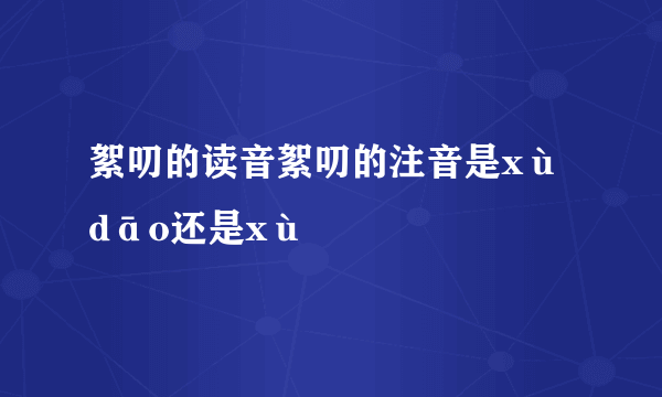 絮叨的读音絮叨的注音是xù dāo还是xù